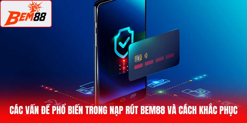 Các vấn đề phổ biến trong nạp rút BEM88 và cách khắc phục hiệu quả