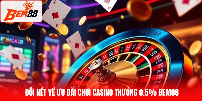 Đôi nét về ưu đãi chơi casino thưởng 0.5% BEM88