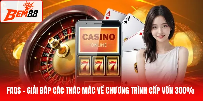 FAQs - Giải đáp các thắc mắc về chương trình cấp vốn 300% tại BEM88
