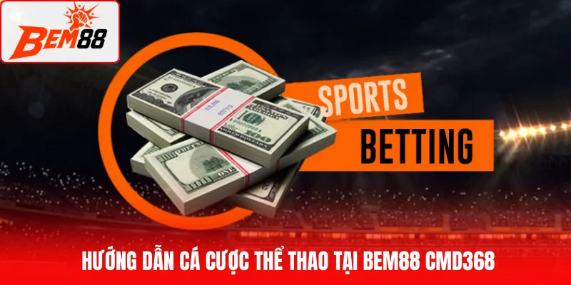 Hướng dẫn cá cược thể thao tại BEM88 CMD368