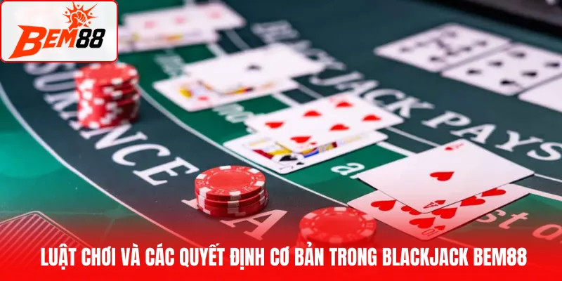 Luật chơi và các quyết định cơ bản trong BlackJack BEM88