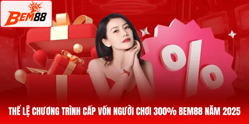Thể lệ chương trình cấp vốn người chơi 300% BEM88 năm 2025
