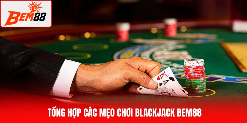 Tổng hợp các mẹo chơi BlackJack BEM88