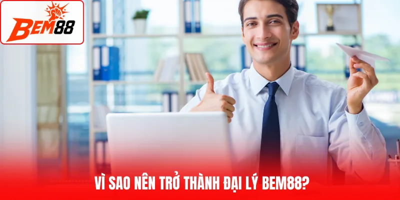 Vì sao nên trở thành đại lý BEM88?